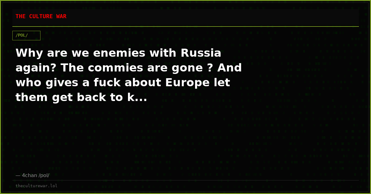 Why are we enemies with Russia again? The commies are gone ? And who gives a fuck about Europe let them get back to k...