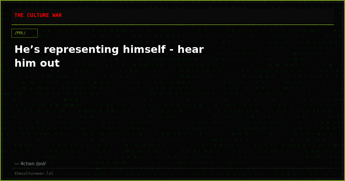 He’s representing himself - hear him out