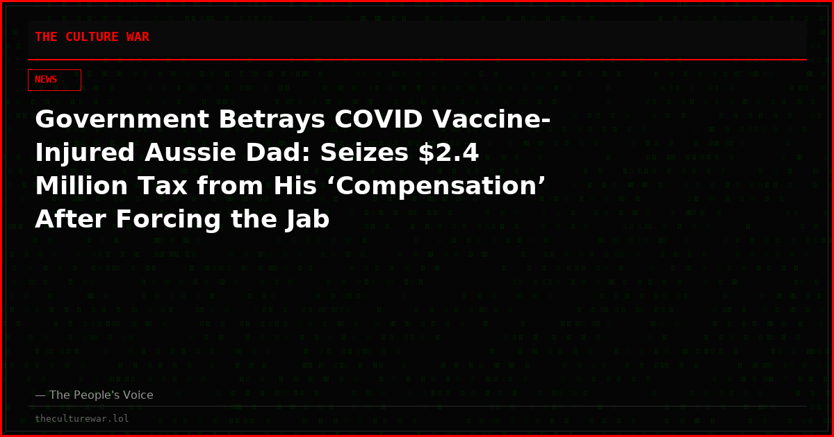 Government Betrays COVID Vaccine-Injured Aussie Dad: Seizes $2.4 Million Tax from His ‘Compensation’ After Forcing the Jab