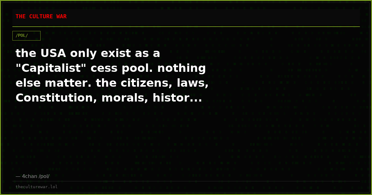 the USA only exist as a "Capitalist" cess pool. nothing else matter. the citizens, laws, Constitution, morals, histor...
