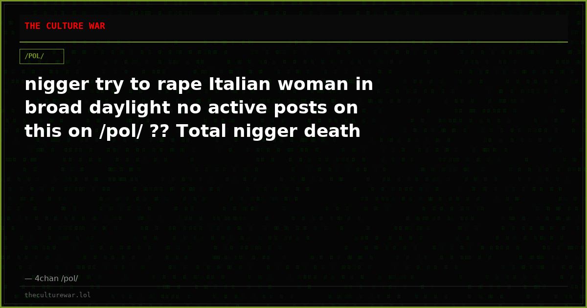 nigger try to rape Italian woman in broad daylight no active posts on this on /pol/ ?? Total nigger death