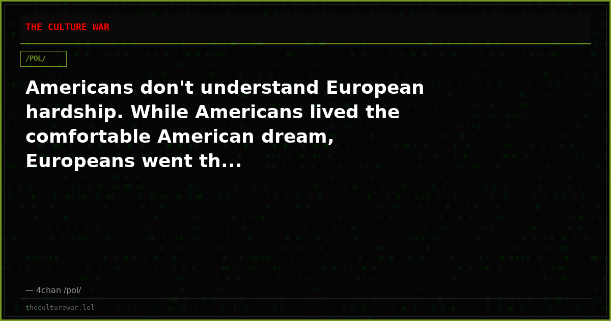 Americans don't understand European hardship. While Americans lived the comfortable American dream, Europeans went th...