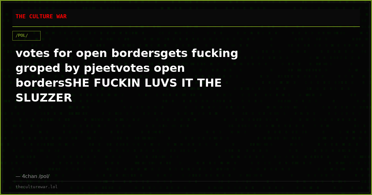 votes for open bordersgets fucking groped by pjeetvotes open bordersSHE FUCKIN LUVS IT THE SLUZZER