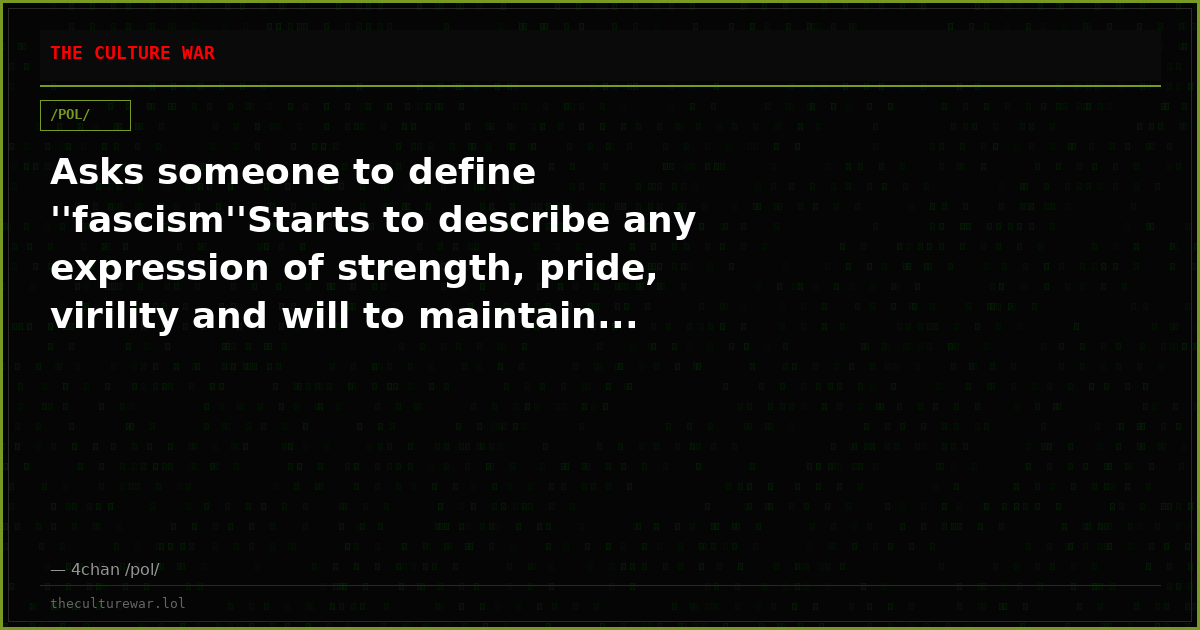 Asks someone to define ''fascism''Starts to describe any expression of strength, pride, virility and will to maintain...
