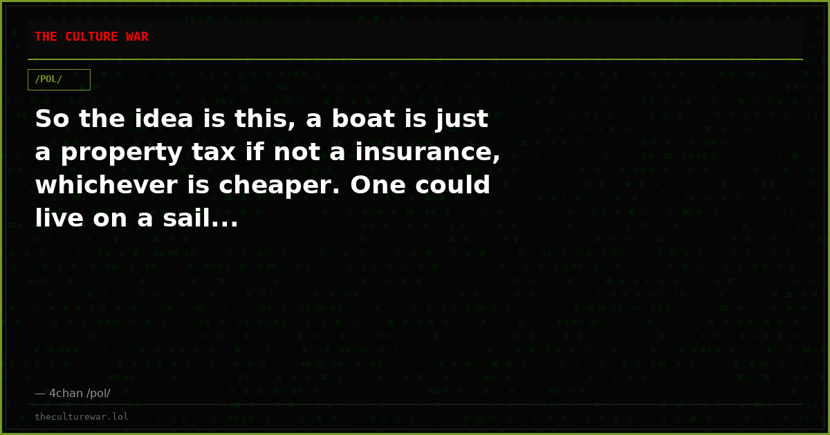 So the idea is this, a boat is just a property tax if not a insurance, whichever is cheaper. One could live on a sail...
