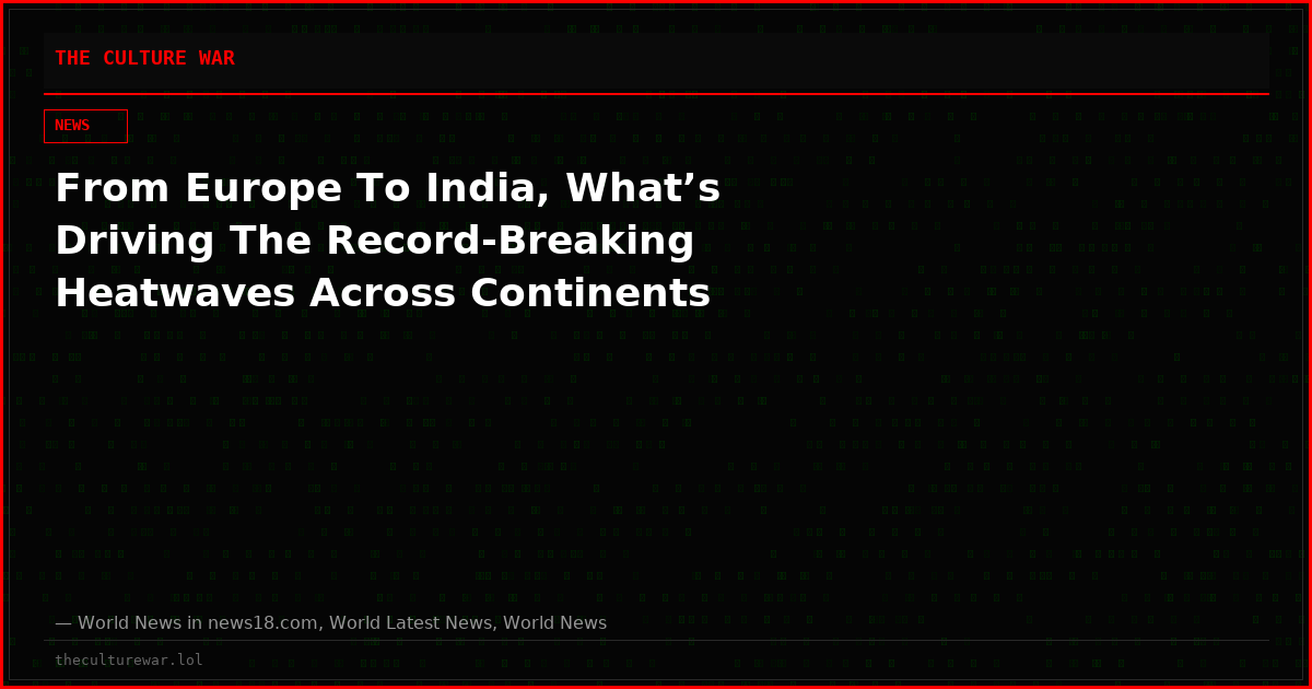 From Europe To India, What’s Driving The Record-Breaking Heatwaves Across Continents