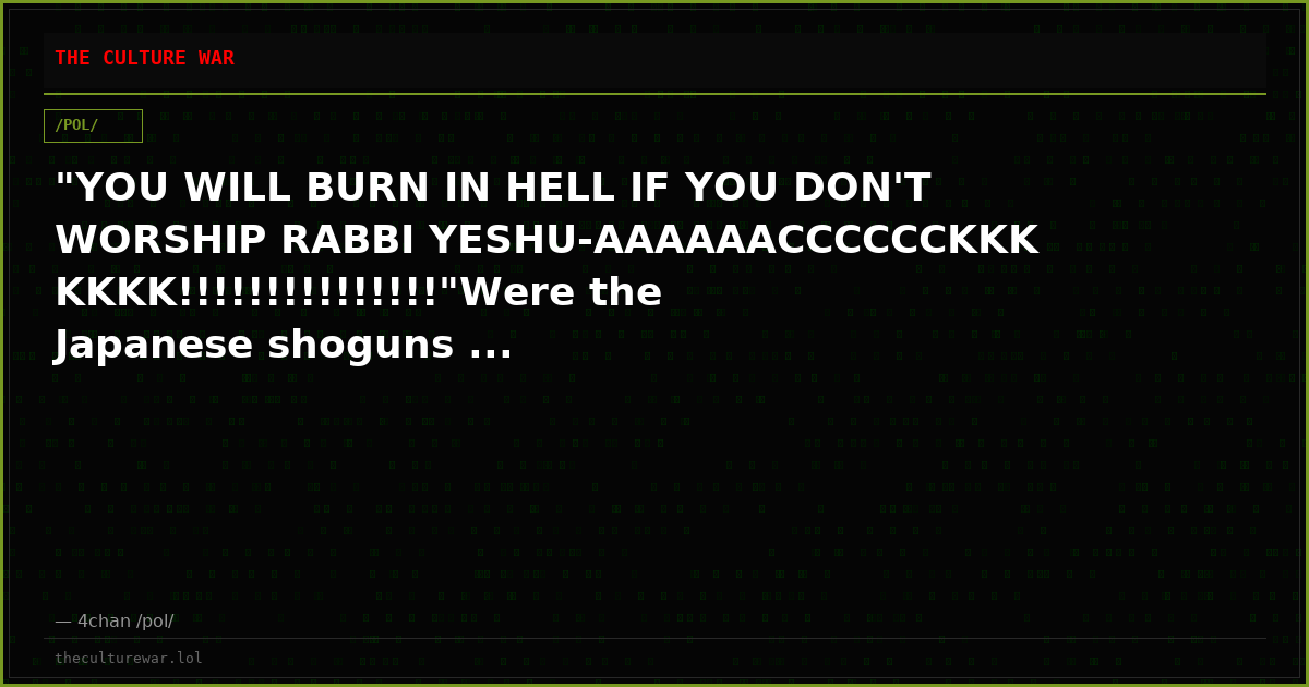 "YOU WILL BURN IN HELL IF YOU DON'T WORSHIP RABBI YESHU-AAAAAACCCCCCKKKKKKK!!!!!!!!!!!!!!!"Were the Japanese shoguns ...