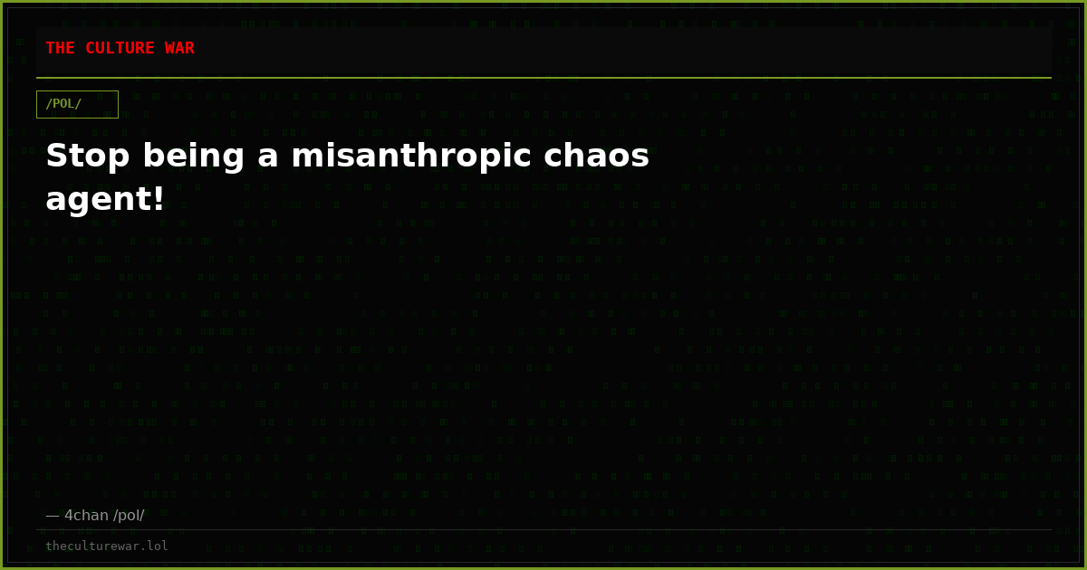 Stop being a misanthropic chaos agent!