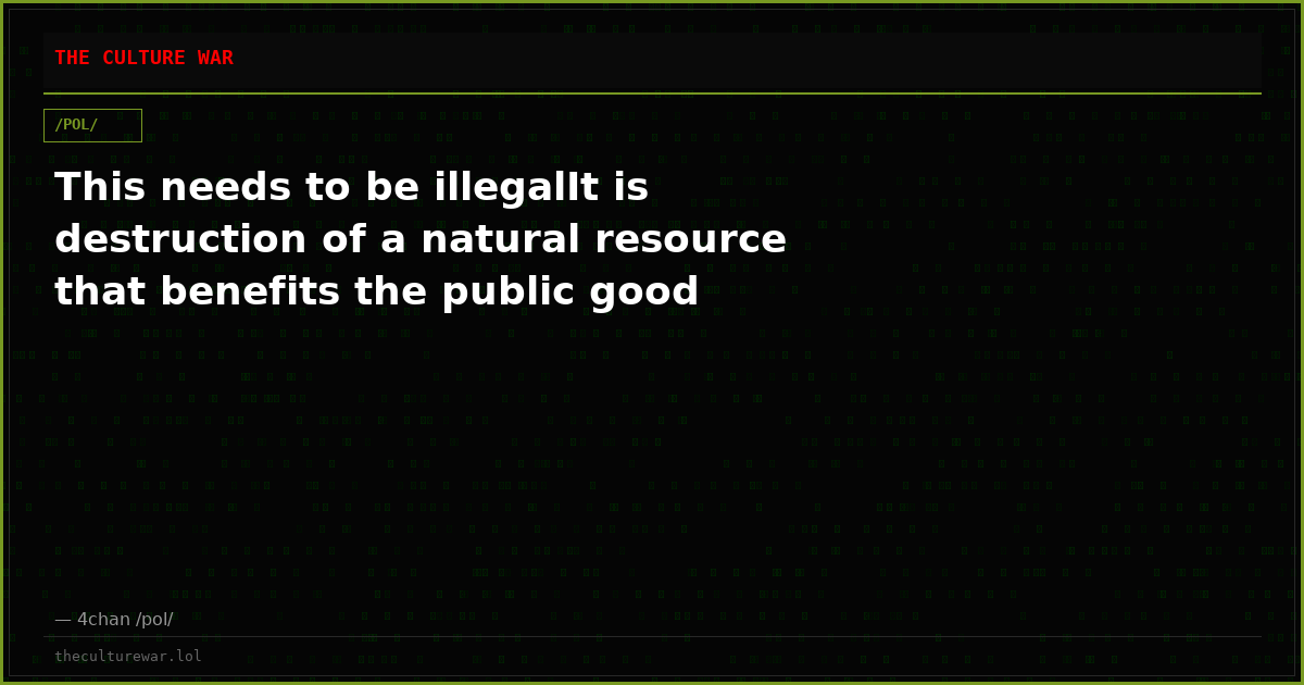 This needs to be illegalIt is destruction of a natural resource that benefits the public good