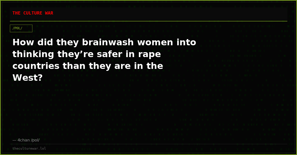 How did they brainwash women into thinking they’re safer in rape countries than they are in the West?