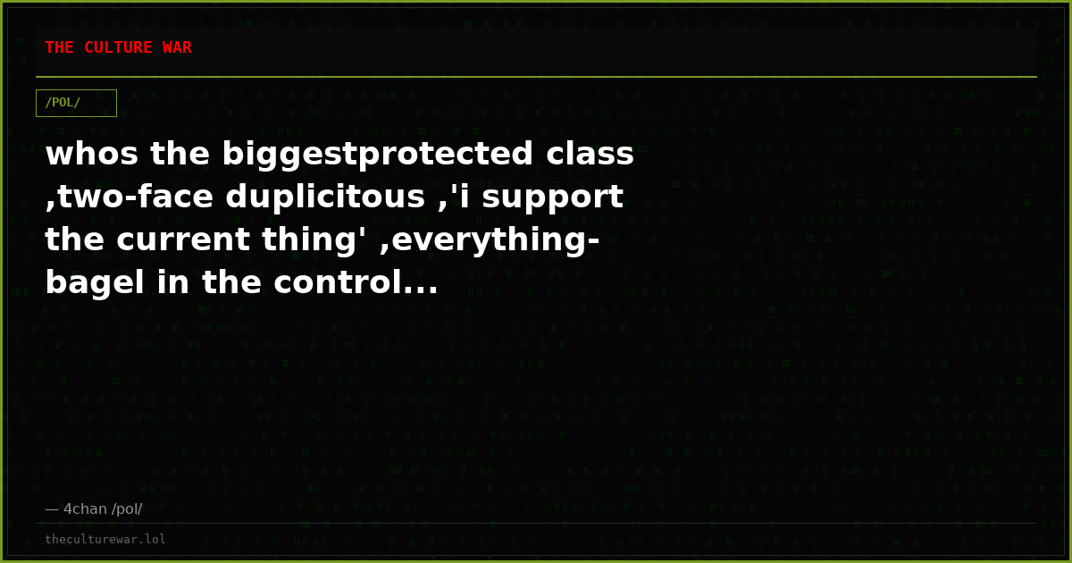 whos the biggestprotected class ,two-face duplicitous ,'i support the current thing' ,everything-bagel in the control...