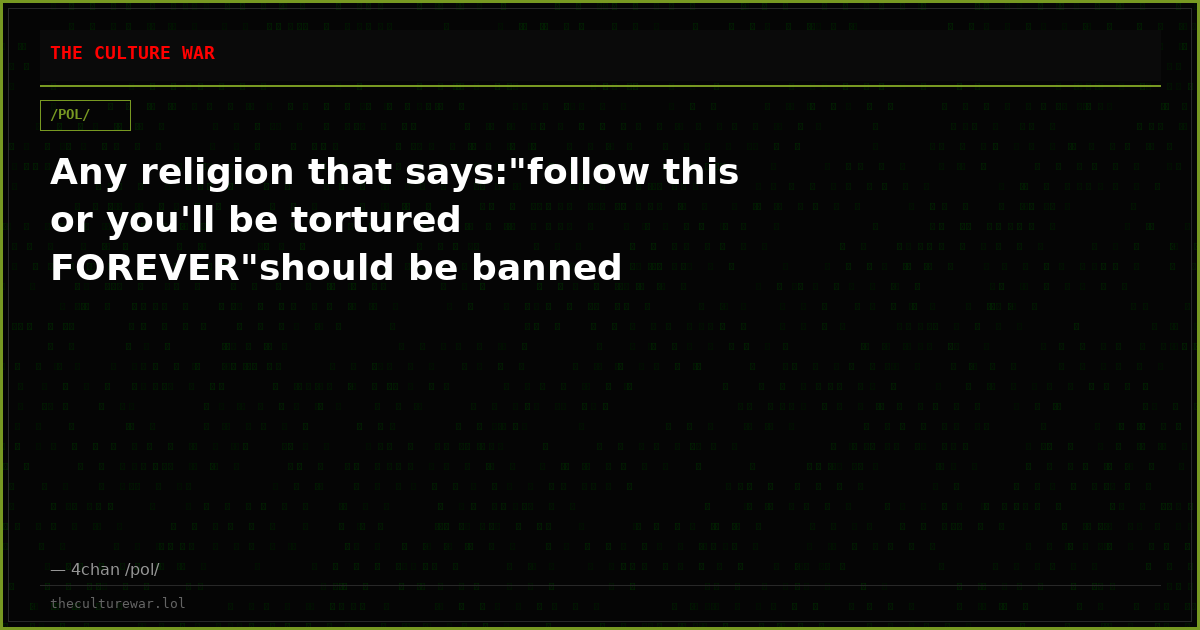 Any religion that says:"follow this or you'll be tortured FOREVER"should be banned