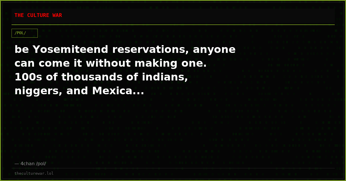 be Yosemiteend reservations, anyone can come it without making one. 100s of thousands of indians, niggers, and Mexica...