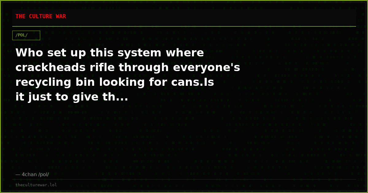 Who set up this system where crackheads rifle through everyone's recycling bin looking for cans.Is it just to give th...