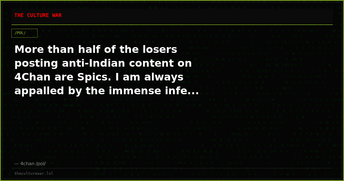 More than half of the losers posting anti-Indian content on 4Chan are Spics. I am always appalled by the immense infe...
