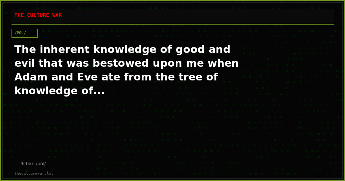 The inherent knowledge of good and evil that was bestowed upon me when Adam and Eve ate from the tree of knowledge of...