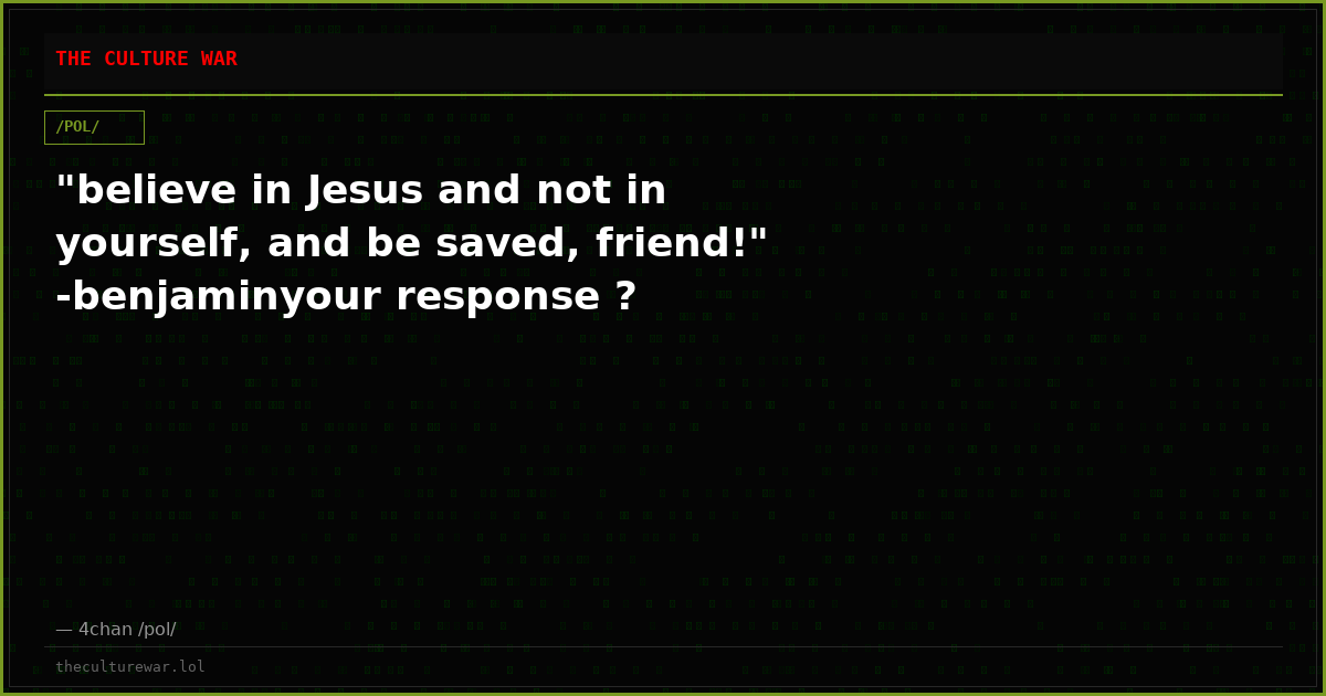 "believe in Jesus and not in yourself, and be saved, friend!" -benjaminyour response ?