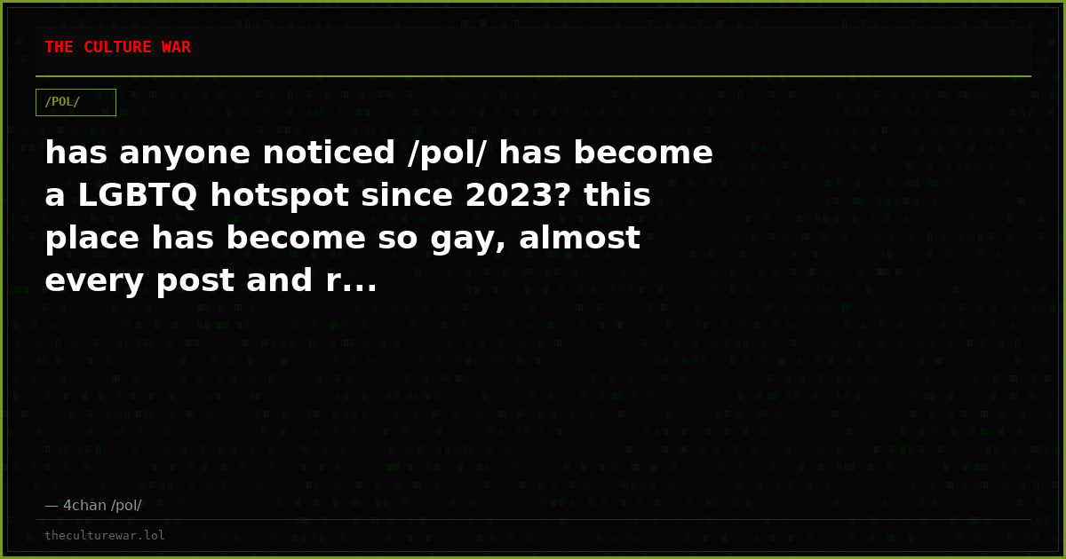 has anyone noticed /pol/ has become a LGBTQ hotspot since 2023? this place has become so gay, almost every post and r...