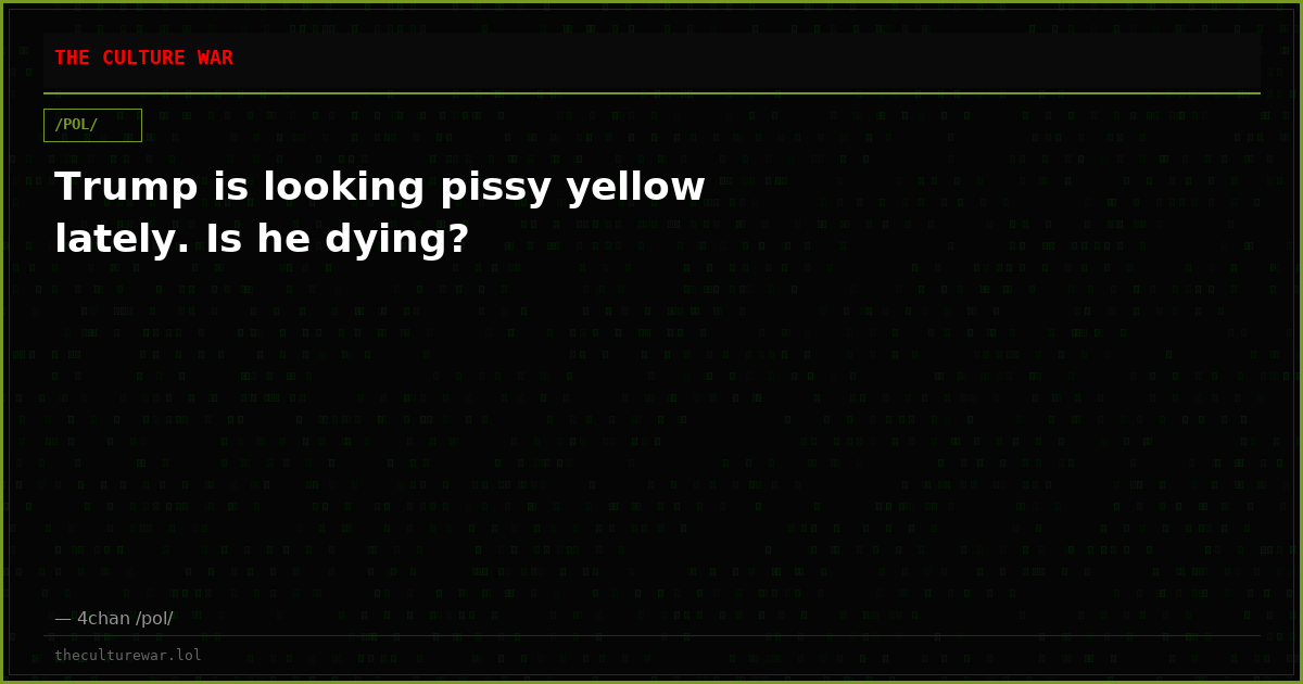 Trump is looking pissy yellow lately. Is he dying?
