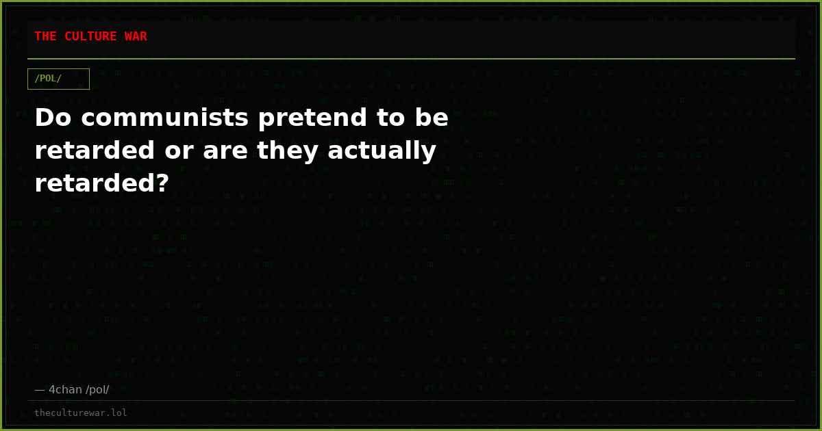 Do communists pretend to be retarded or are they actually retarded?