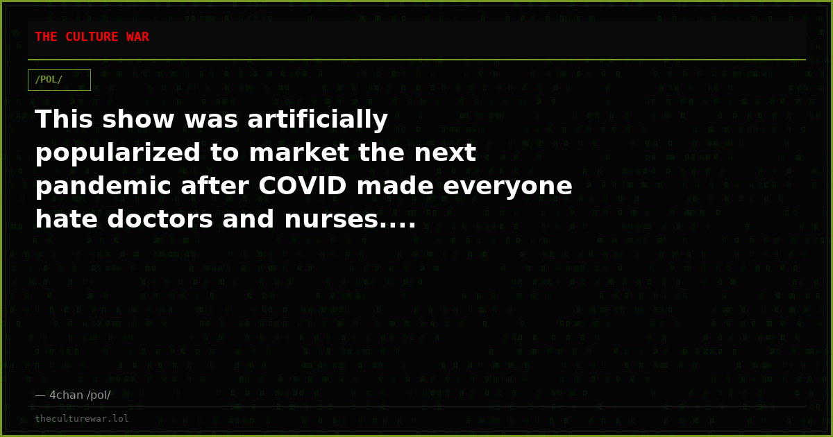 This show was artificially popularized to market the next pandemic after COVID made everyone hate doctors and nurses....