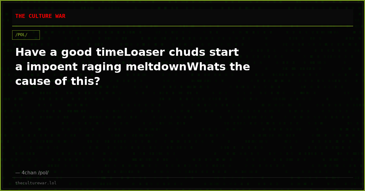 Have a good timeLoaser chuds start a impoent raging meltdownWhats the cause of this?