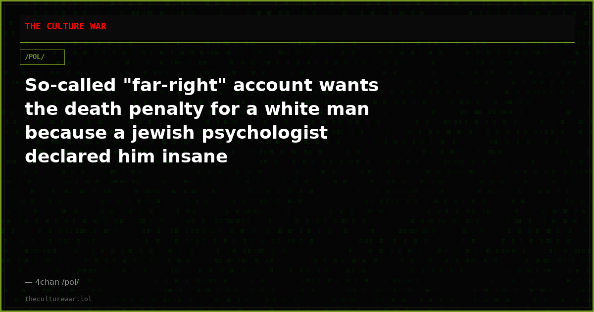 So-called "far-right" account wants the death penalty for a white man because a jewish psychologist declared him insane