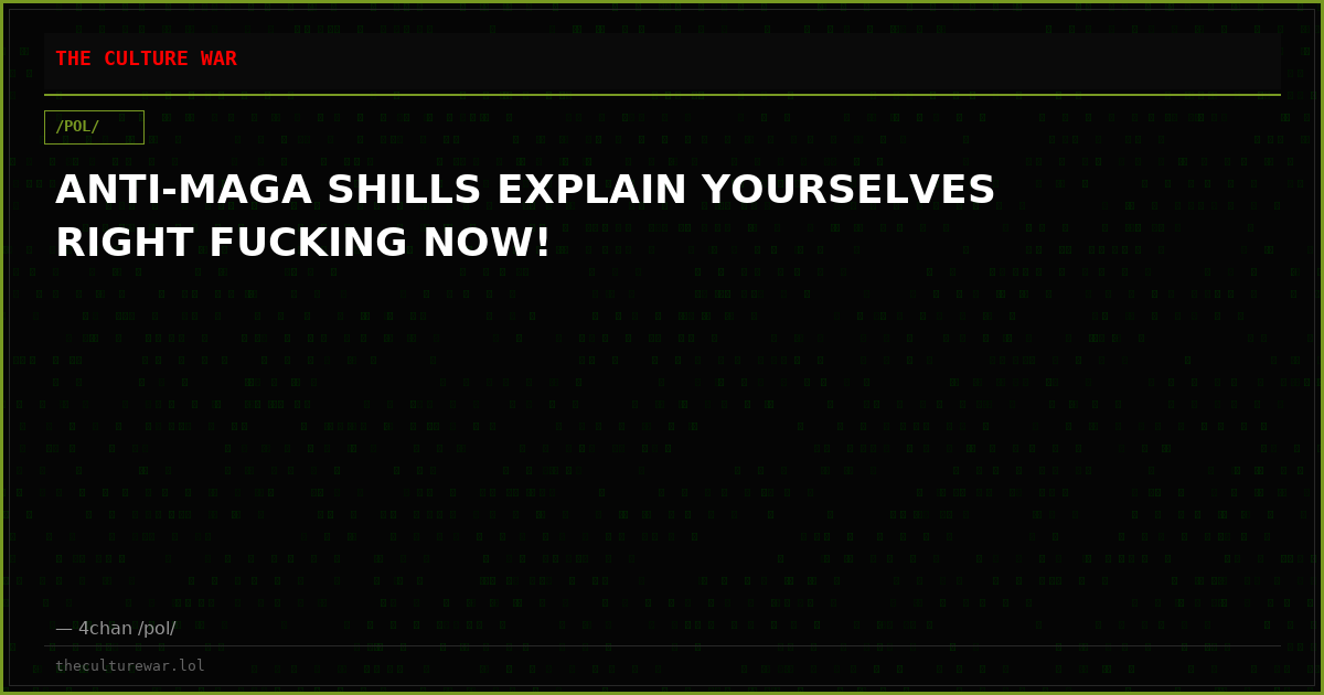ANTI-MAGA SHILLS EXPLAIN YOURSELVES RIGHT FUCKING NOW!