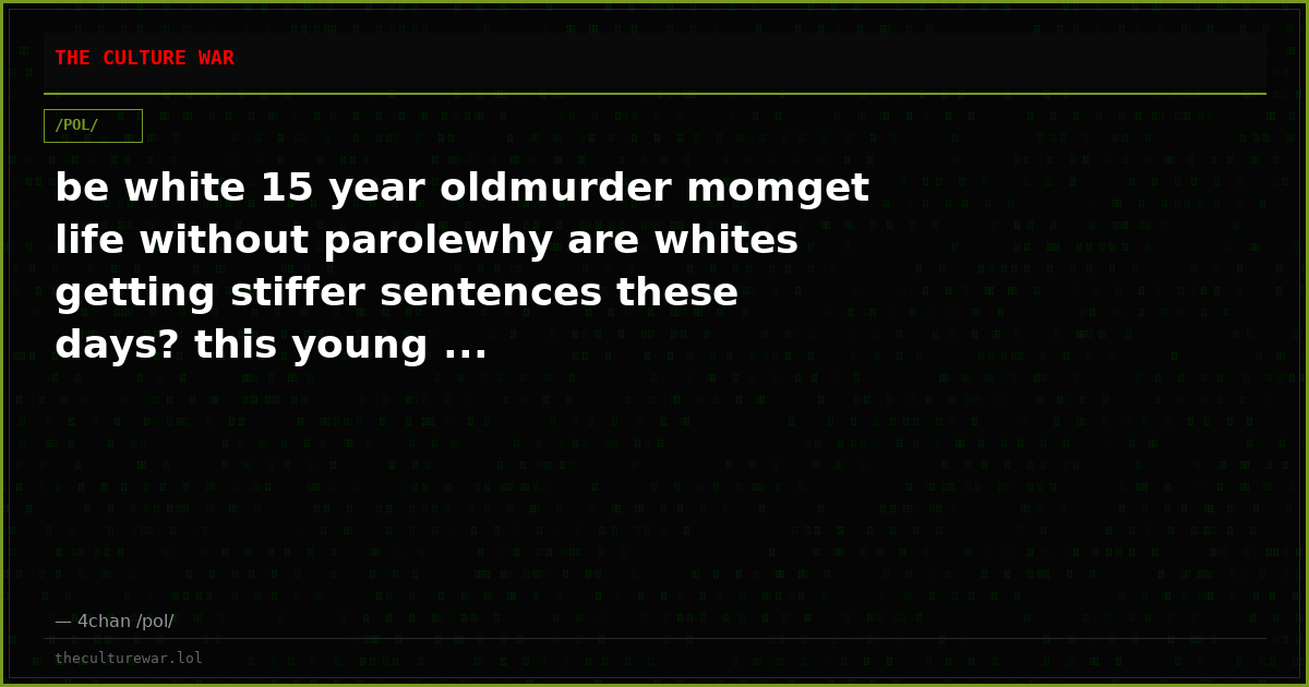 be white 15 year oldmurder momget life without parolewhy are whites getting stiffer sentences these days? this young ...