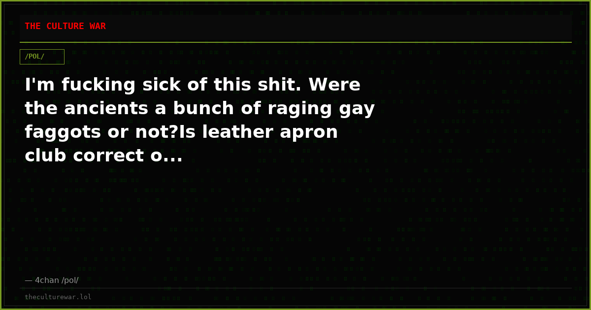 I'm fucking sick of this shit. Were the ancients a bunch of raging gay faggots or not?Is leather apron club correct o...