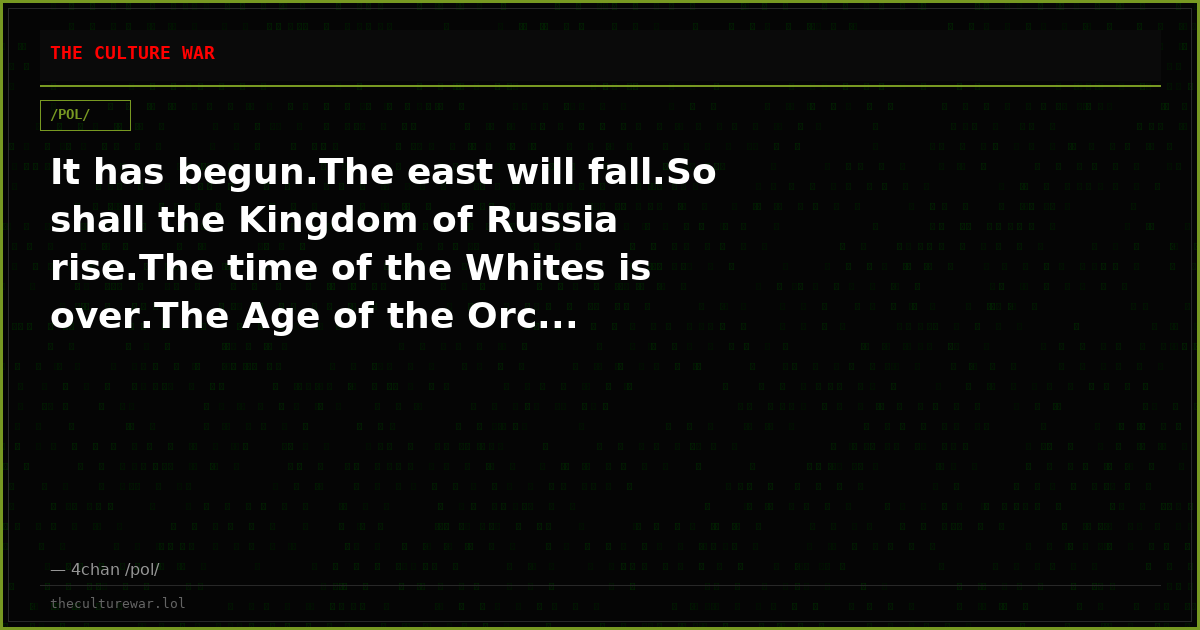It has begun.The east will fall.So shall the Kingdom of Russia rise.The time of the Whites is over.The Age of the Orc...