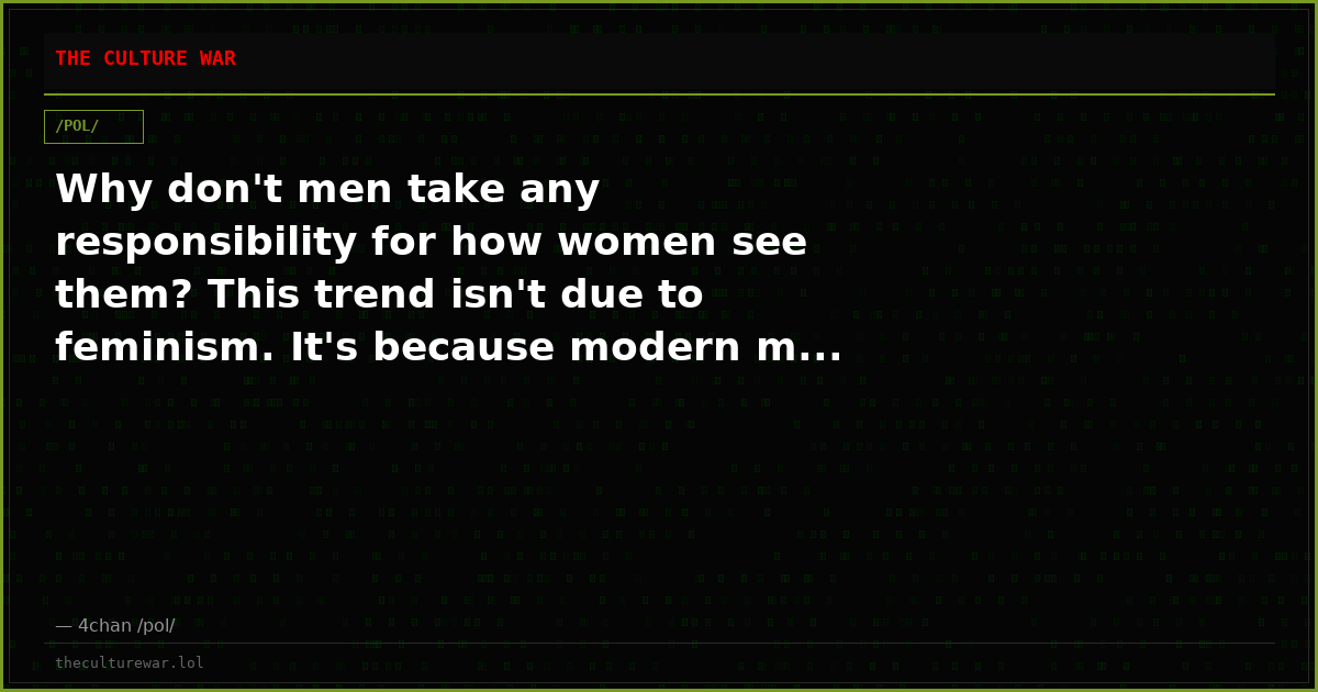 Why don't men take any responsibility for how women see them? This trend isn't due to feminism. It's because modern m...