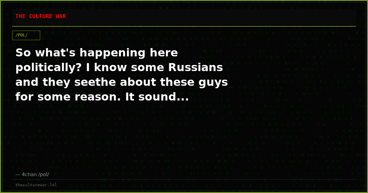 So what's happening here politically? I know some Russians and they seethe about these guys for some reason. It sound...