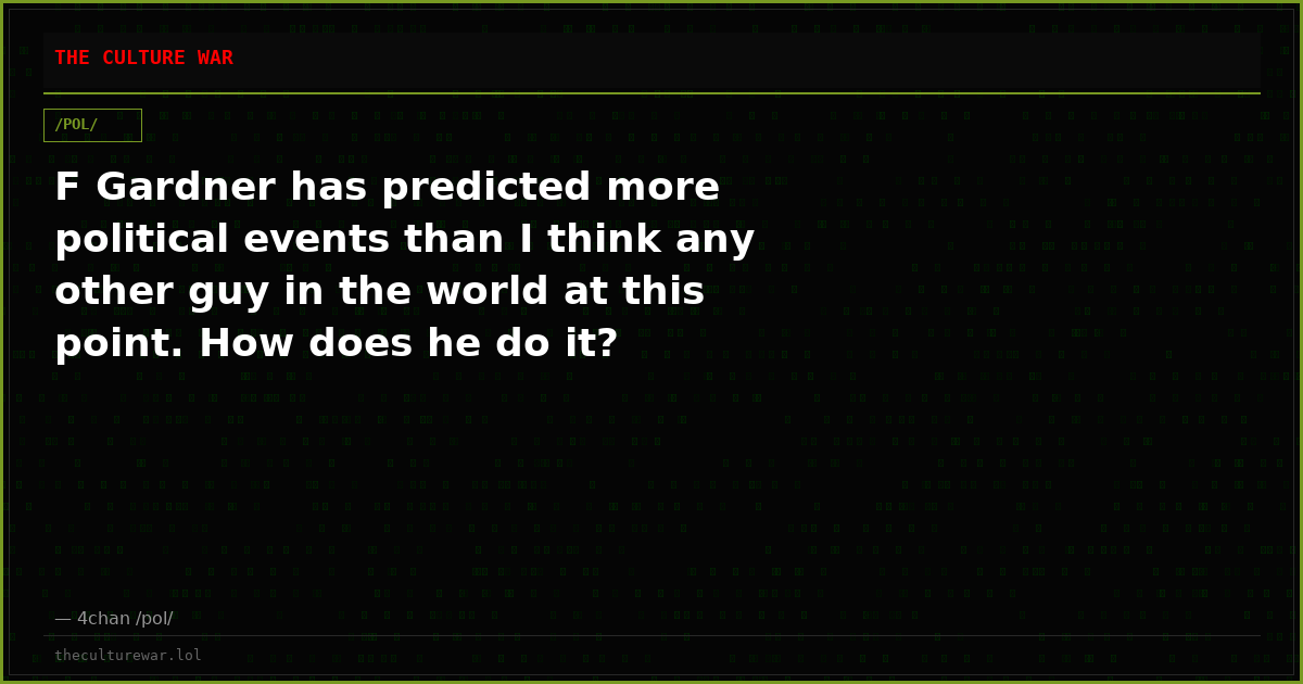 F Gardner has predicted more political events than I think any other guy in the world at this point. How does he do it?
