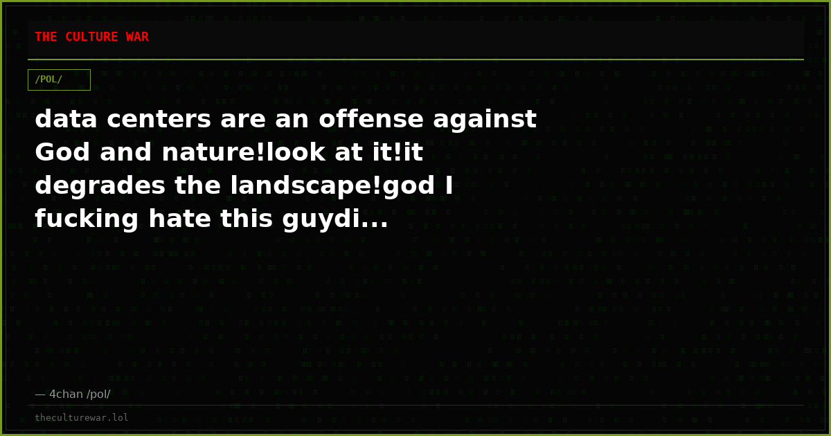 data centers are an offense against God and nature!look at it!it degrades the landscape!god I fucking hate this guydi...