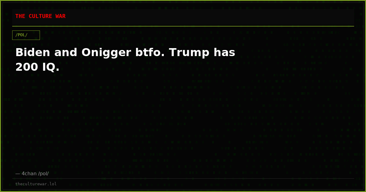 Biden and Onigger btfo. Trump has 200 IQ.