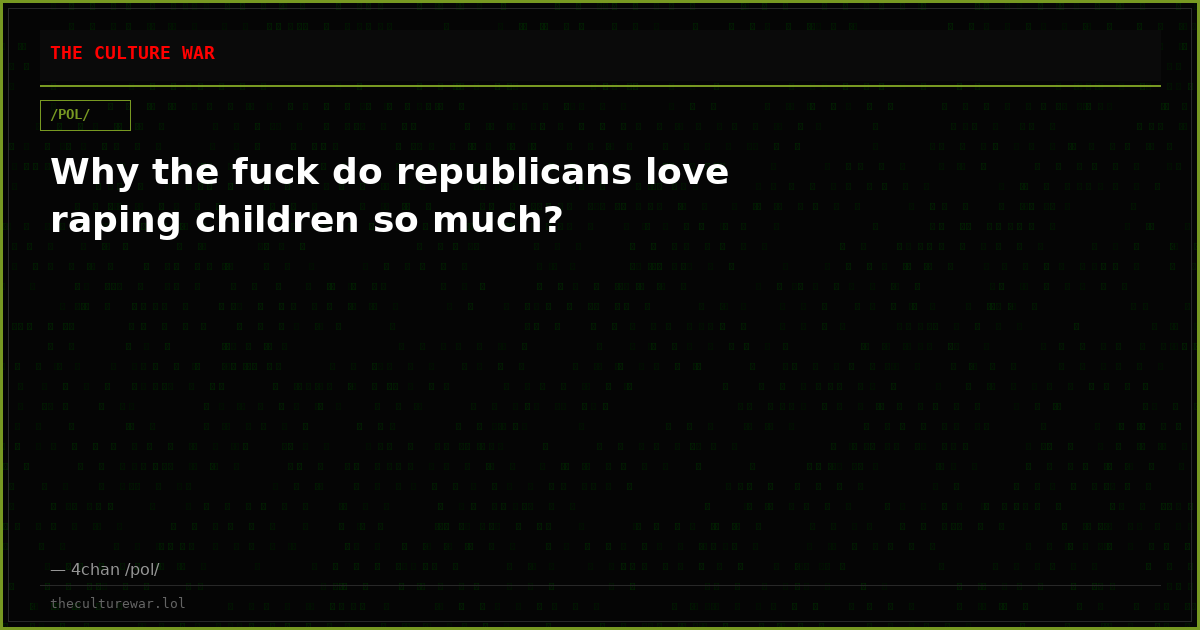 Why the fuck do republicans love raping children so much?