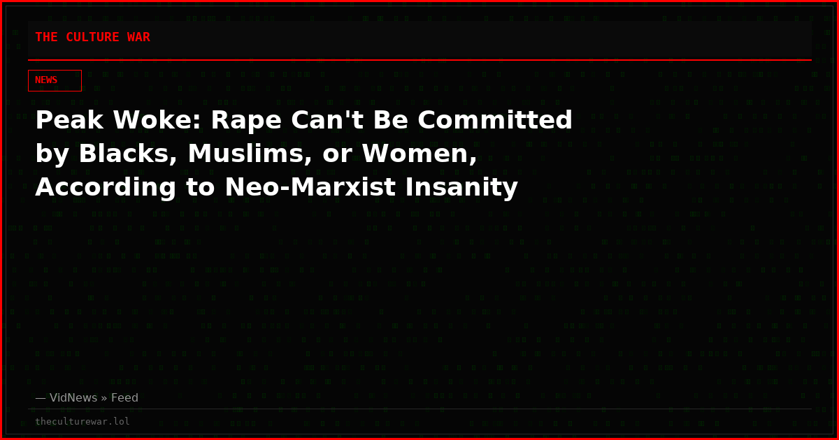 Peak Woke: Rape Can't Be Committed by Blacks, Muslims, or Women, According to Neo-Marxist Insanity