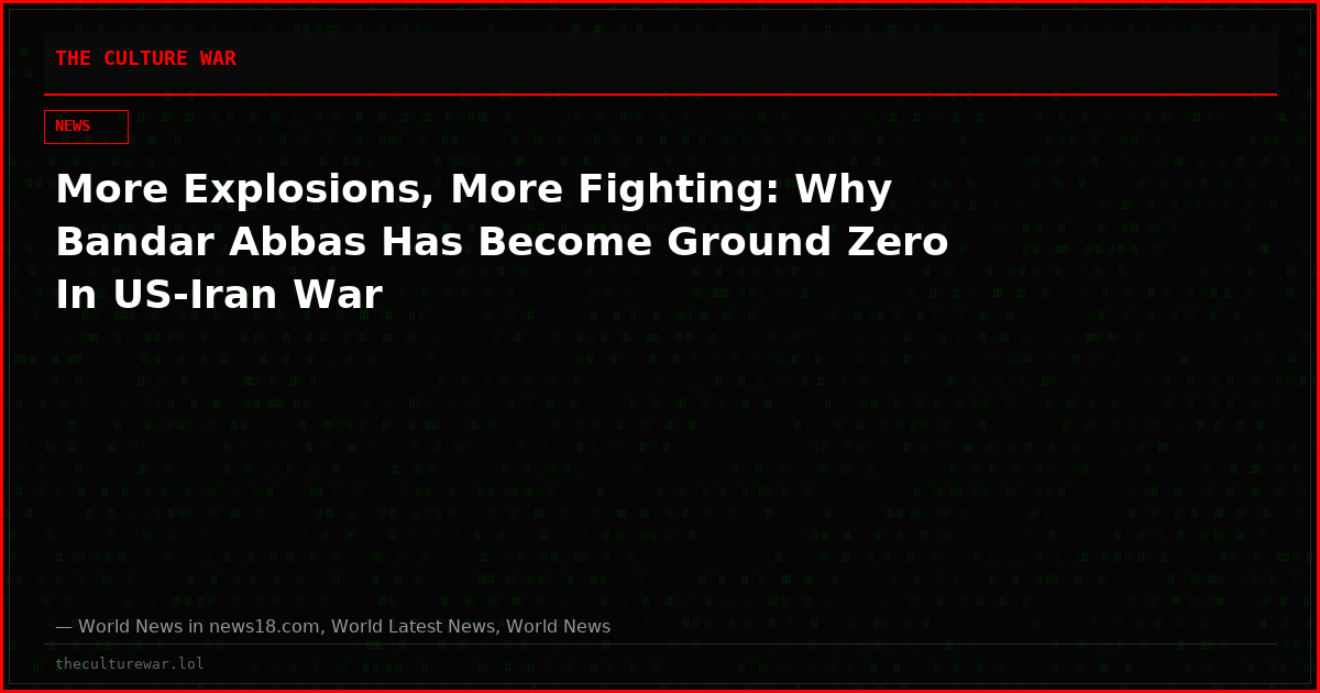 More Explosions, More Fighting: Why Bandar Abbas Has Become Ground Zero In US-Iran War
