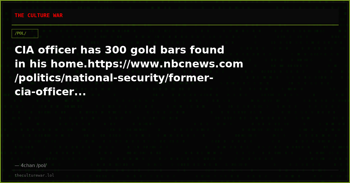 CIA officer has 300 gold bars found in his home.https://www.nbcnews.com/politics/national-security/former-cia-officer...