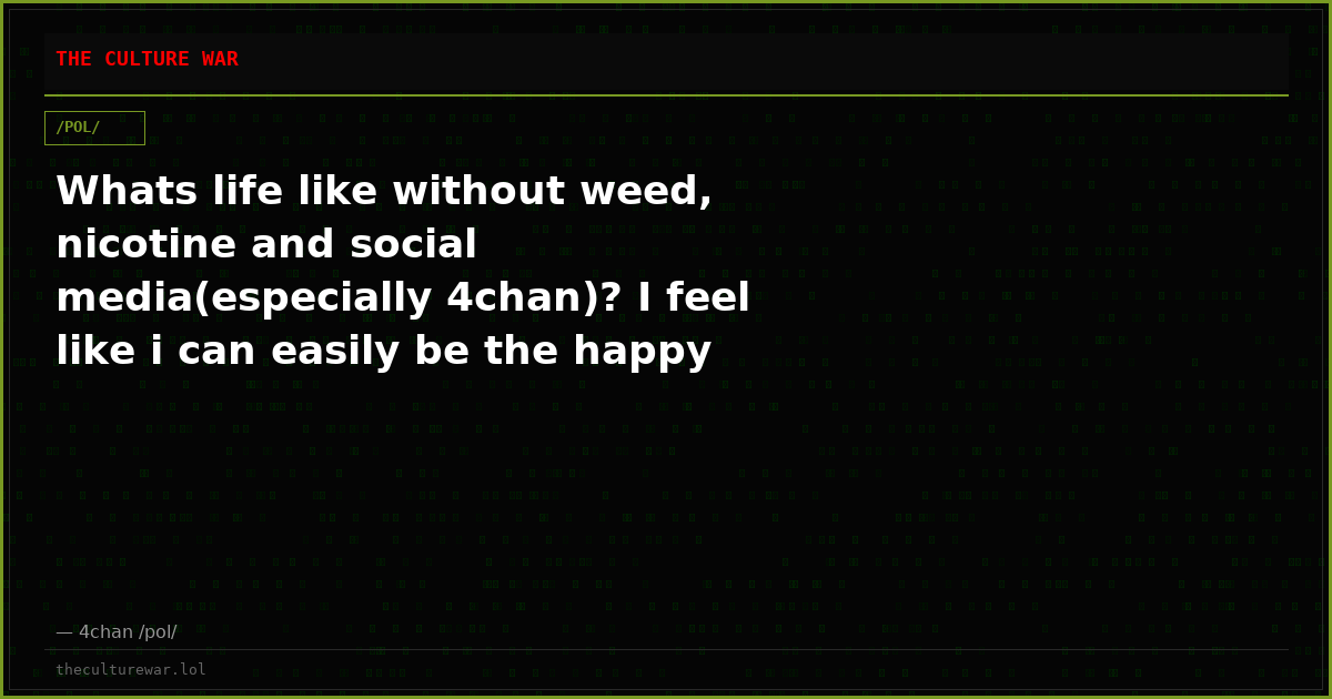 Whats life like without weed, nicotine and social media(especially 4chan)? I feel like i can easily be the happy agai...