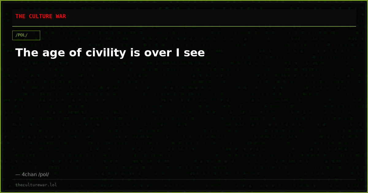The age of civility is over I see