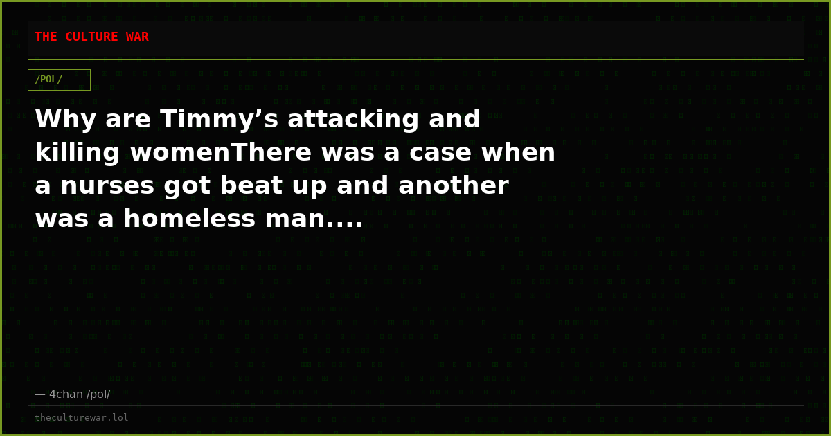 Why are Timmy’s attacking and killing womenThere was a case when a nurses got beat up and another was a homeless man....