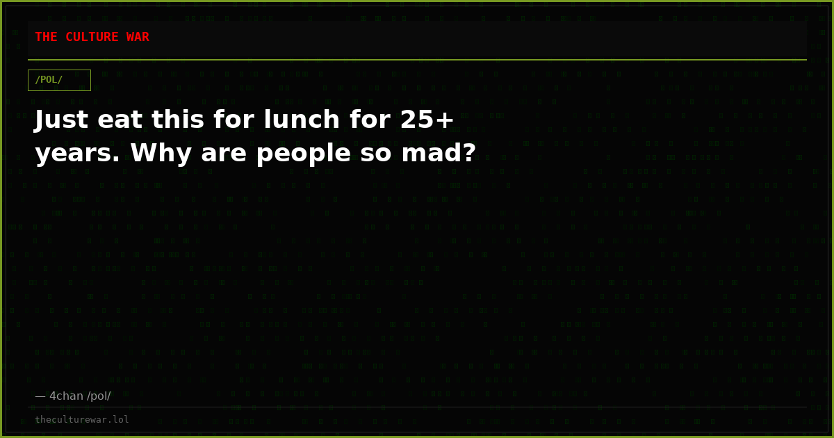 Just eat this for lunch for 25+ years. Why are people so mad?