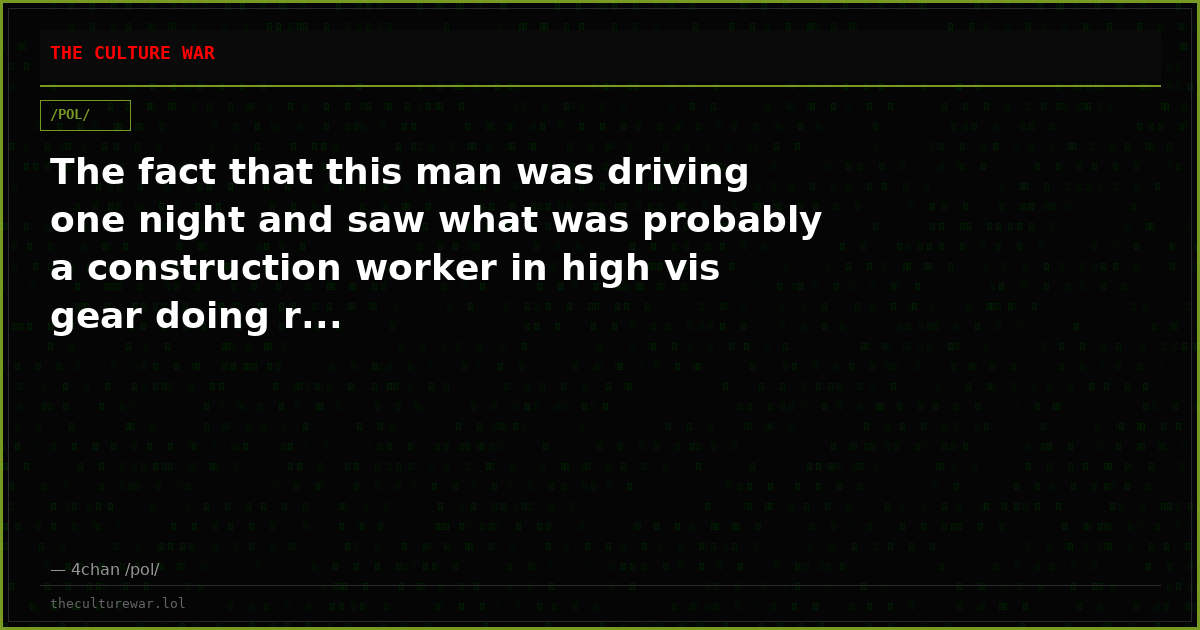 The fact that this man was driving one night and saw what was probably a construction worker in high vis gear doing r...