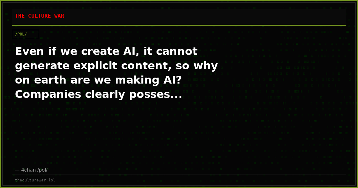 Even if we create AI, it cannot generate explicit content, so why on earth are we making AI? Companies clearly posses...