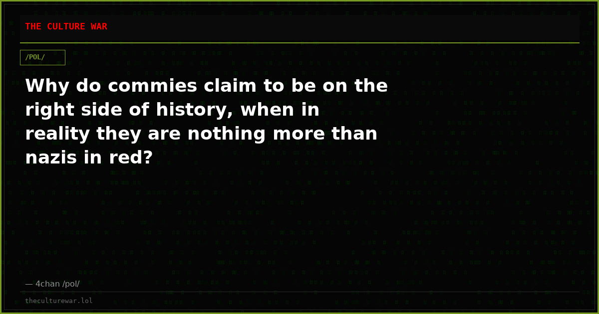 Why do commies claim to be on the right side of history, when in reality they are nothing more than nazis in red?