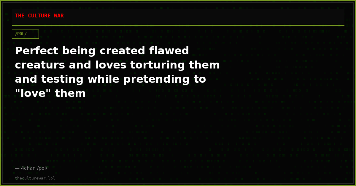 Perfect being created flawed creaturs and loves torturing them and testing while pretending to "love" them