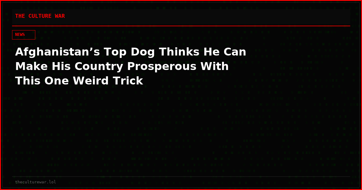 Afghanistan’s Top Dog Thinks He Can Make His Country Prosperous With This One Weird Trick