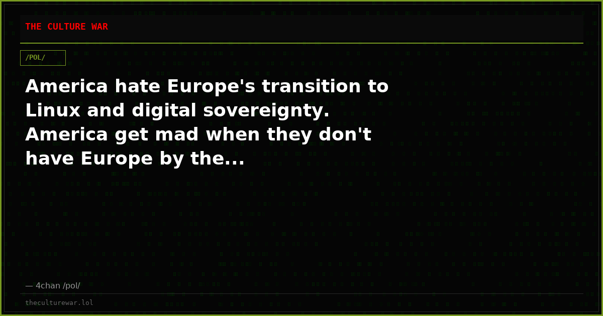 America hate Europe's transition to Linux and digital sovereignty. America get mad when they don't have Europe by the...